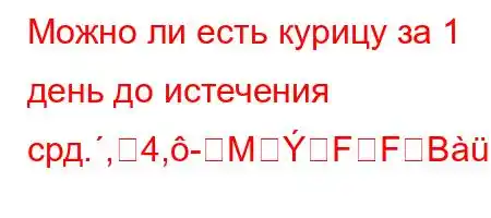 Можно ли есть курицу за 1 день до истечения срд.,4,-MFFB